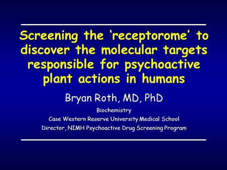 Screening the ‘receptorome’ to discover the molecular targets responsible for psychoactive plant actions in humans Bryan Roth, MD, PhD Biochemistry Case.