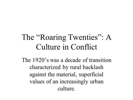 The “Roaring Twenties”: A Culture in Conflict The 1920’s was a decade of transition characterized by rural backlash against the material, superficial values.