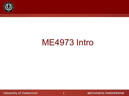 University of Connecticut 1 MECHANICAL ENGINEERING ME4973 Intro.