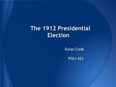 The 1912 Presidential Election Dylan Cook POLI 423.