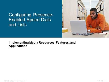 © 2008 Cisco Systems, Inc. All rights reserved.CIPT1 v6.0—5-1 Implementing Media Resources, Features, and Applications Configuring Presence- Enabled Speed.