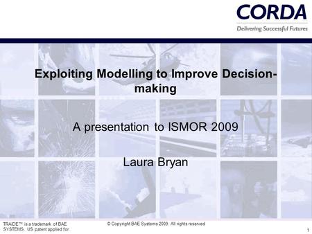 TRAiDE™ is a trademark of BAE SYSTEMS. US patent applied for. © Copyright BAE Systems 2009. All rights reserved 1 Exploiting Modelling to Improve Decision-