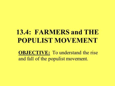 13.4: FARMERS and THE POPULIST MOVEMENT OBJECTIVE: To understand the rise and fall of the populist movement.