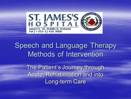 Speech and Language Therapy Methods of Intervention The Patient’s Journey through Acute, Rehabilitation and into Long-term Care.