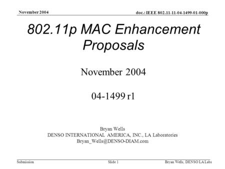 Doc.: IEEE 802.11-11-04-1499-01-000p Submission November 2004 Bryan Wells, DENSO LA LabsSlide 1 802.11p MAC Enhancement Proposals November 2004 04-1499.