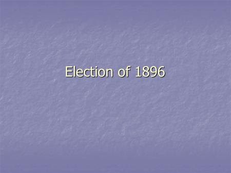 Election of 1896. The Candidates Republican Party Nominee - William McKinley Republican Party Nominee - William McKinley Democratic / Populist Party Nominee.