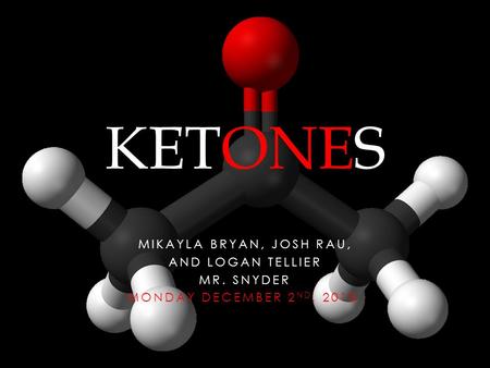 MIKAYLA BRYAN, JOSH RAU, AND LOGAN TELLIER MR. SNYDER MONDAY DECEMBER 2 ND, 2013. KETONES.