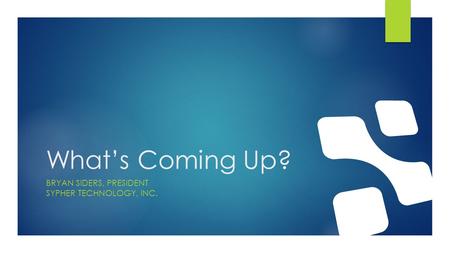 What’s Coming Up? BRYAN SIDERS, PRESIDENT SYPHER TECHNOLOGY, INC.