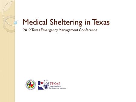 Medical Sheltering in Texas 2012 Texas Emergency Management Conference.