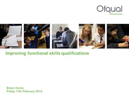 Improving functional skills qualifications Bryan Horne Friday 13th February 2015.