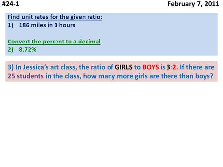 #24-1 February 7, 2011 Find unit rates for the given ratio: 1)186 miles in 3 hours Convert the percent to a decimal 2)8.72% 3) In Jessica’s art class,