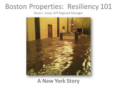 Boston Properties: Resiliency 101 Bryan J. Koop, SVP Regional Manager A New York Story.