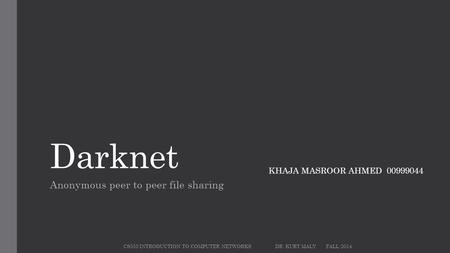 Darknet Anonymous peer to peer file sharing CS555 INTRODUCTION TO COMPUTER NETWORKSDR. KURT MALYFALL 2014 KHAJA MASROOR AHMED00999044.