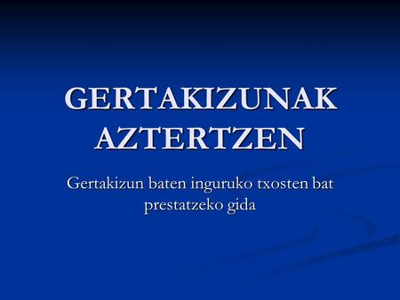 GERTAKIZUNAK AZTERTZEN Gertakizun baten inguruko txosten bat prestatzeko gida.