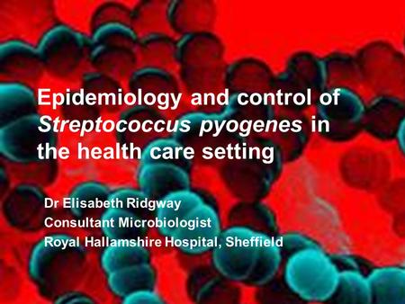 Epidemiology and control of Streptococcus pyogenes in the health care setting Dr Elisabeth Ridgway Consultant Microbiologist Royal Hallamshire Hospital,