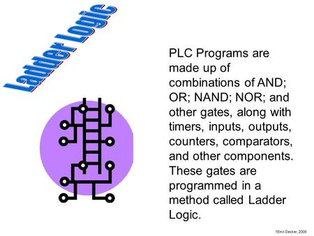 Ladder Logic PLC Programs are made up of combinations of AND; OR; NAND; NOR; and other gates, along with timers, inputs, outputs, counters, comparators,