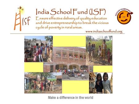 India School Fund (ISF) Ensure effective delivery of quality education and drive entrepreneurship to break the vicious cycle of poverty in rural areas.