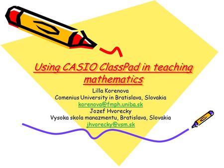 Using CASIO ClassPad in teaching mathematics Lilla Korenova Comenius University in Bratislava, Slovakia  Jozef.