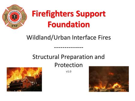 Firefighters Support Foundation Wildland/Urban Interface Fires -------------- Structural Preparation and Protection v1.0.