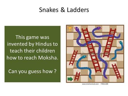 Snakes & Ladders This game was invented by Hindus to teach their children how to reach Moksha. Can you guess how ?