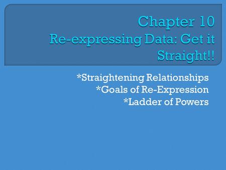 Chapter 10 Re-expressing Data: Get it Straight!!