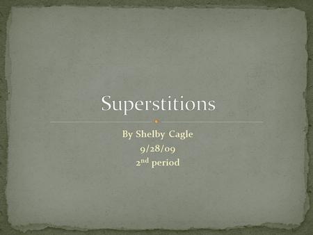 By Shelby Cagle 9/28/09 2 nd period. A superstition is the belief or practice that is not based on reason or actual knowledge. Our equivalent to fairy.