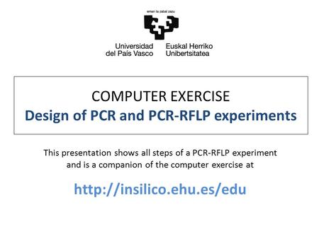 COMPUTER EXERCISE Design of PCR and PCR-RFLP experiments This presentation shows all steps of a PCR-RFLP experiment and is a companion of the computer.