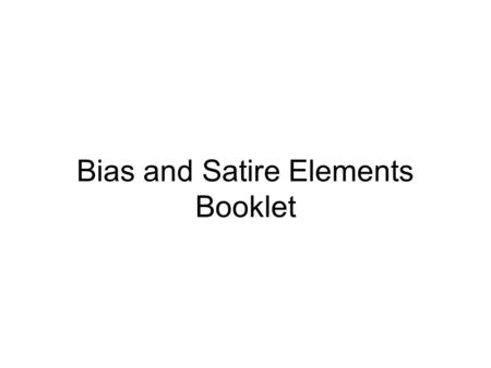 Bias and Satire Elements Booklet. What are we going to do? We will create a resource booklet that holds the elements of satire and bias. As you prepare.