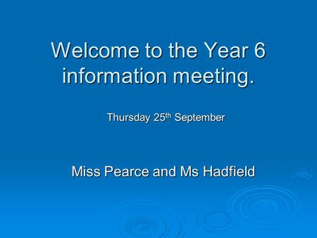 Welcome to the Year 6 information meeting. Miss Pearce and Ms Hadfield Thursday 25 th September.