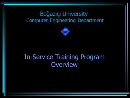 In-Service Training Program Overview Boğaziçi University Computer Engineering Department.