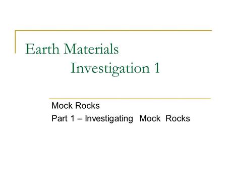 Earth Materials Investigation 1 Mock Rocks Part 1 – Investigating Mock Rocks.