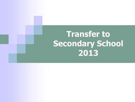 Transfer to Secondary School 2013. Choosing a school How do I know which school is right for my child? Who can help me make that decision?