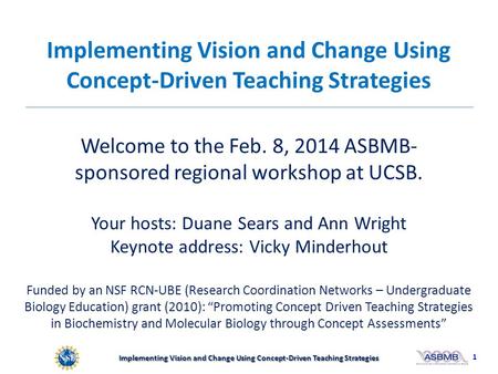 Implementing Vision and Change Using Concept-Driven Teaching Strategies Welcome to the Feb. 8, 2014 ASBMB- sponsored regional workshop at UCSB. Your hosts: