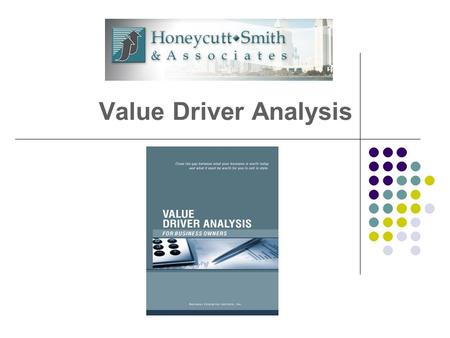 Value Driver Analysis. What We Know Your Business Is Your Future… Most owners want to leave their businesses within next 5-10 years. Most owners will.