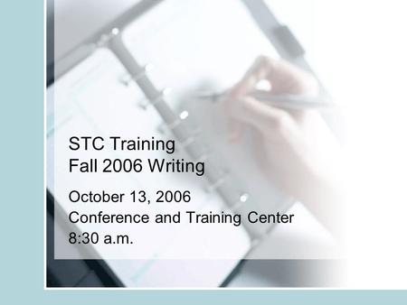 STC Training Fall 2006 Writing October 13, 2006 Conference and Training Center 8:30 a.m.