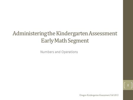 Administering the Kindergarten Assessment Early Math Segment Numbers and Operations Oregon Kindergarten Assessment Fall 2013 1.