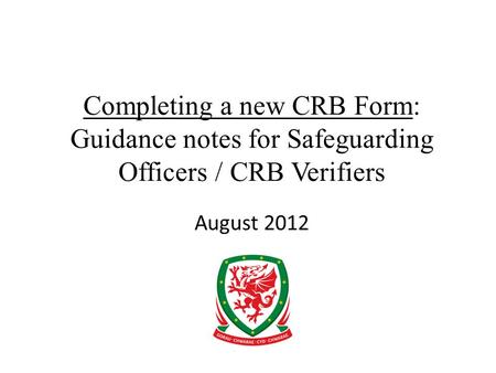 Completing a new CRB Form: Guidance notes for Safeguarding Officers / CRB Verifiers August 2012.