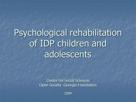 Psychological rehabilitation of IDP children and adolescents Center for Social Sciences Open Society Georgia Foundation 2009.