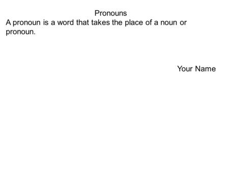 Pronouns A pronoun is a word that takes the place of a noun or pronoun. Your Name.