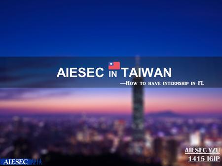 AIESEC IN TAIWAN AIESEC YZU 1415 IGIP — How to have internship in FL.