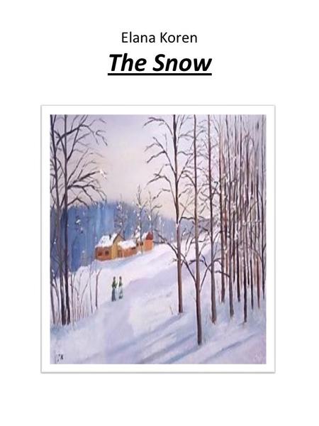 Elana Koren The Snow. I sat in my room. I sat by the window. I sat and listened to the wind blow. I sat and watched the snow falling down.