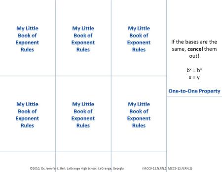 If the bases are the same, cancel them out! b x = b y x = y ©2010, Dr. Jennifer L. Bell, LaGrange High School, LaGrange, Georgia (MCC9‐12.N.RN.1; MCC9‐12.N.RN.2)