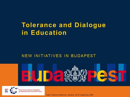 Anikó Kelemen-Molitorisz, Istanbul, 26-30 September 2009 Tolerance and Dialogue in Education NEW INITIATIVES IN BUDAPEST.