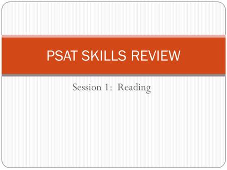 Session 1: Reading PSAT SKILLS REVIEW. Overview of Sections/Question Types: PSAT Section 1: Critical Reading (25 minutes/24 questions) Sentence completion/vocabulary.