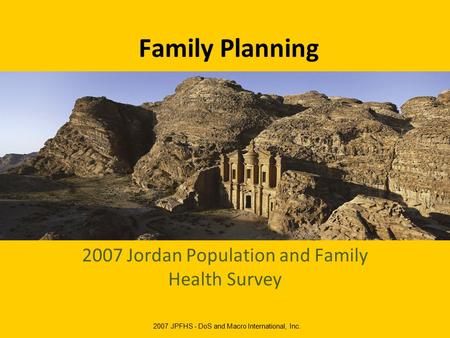 Family Planning 2007 Jordan Population and Family Health Survey 2007 JPFHS - DoS and Macro International, Inc.