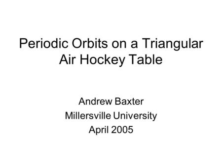 Periodic Orbits on a Triangular Air Hockey Table Andrew Baxter Millersville University April 2005.