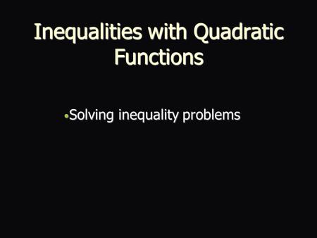 Inequalities with Quadratic Functions Solving inequality problems Solving inequality problems.