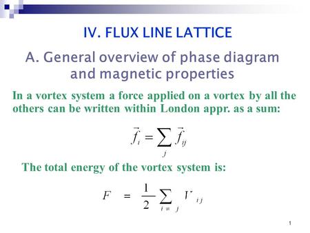 1 In a vortex system a force applied on a vortex by all the others can be written within London appr. as a sum: IV. FLUX LINE LATTICE The total energy.