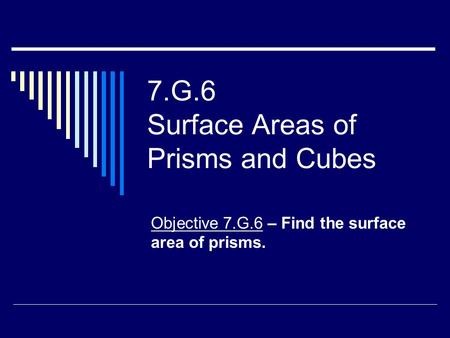 7.G.6 Surface Areas of Prisms and Cubes Objective 7.G.6 – Find the surface area of prisms.