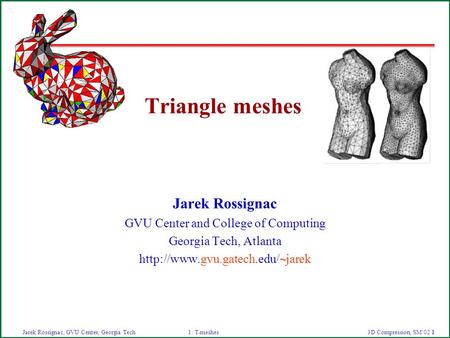 3D Compression, SM’02 1Jarek Rossignac, GVU Center, Georgia Tech1: T-meshes Triangle meshes Jarek Rossignac GVU Center and College of Computing Georgia.